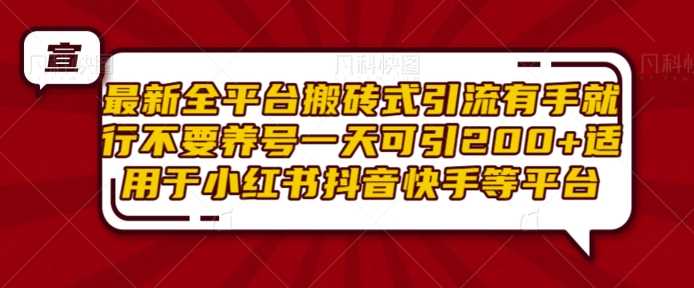 最新全平台搬砖式引流有手就行不要养号一天可引200+项目粉适用于小红书抖音快手等平台-三六网赚