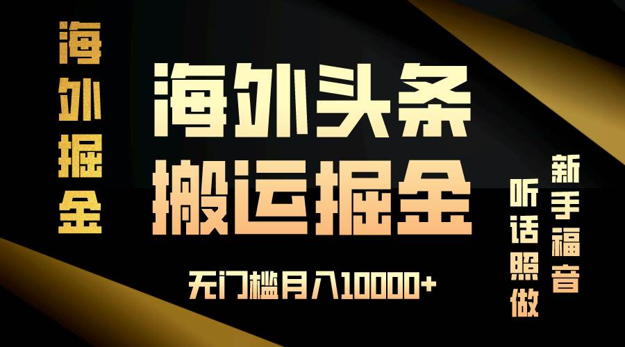 （13602期）海外头条搬运发帖，新手福音，听话照做，无门槛月入10000+-三六网赚