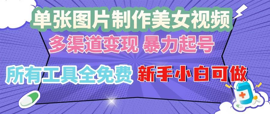 （13610期）单张图片作美女视频 ，多渠道变现 暴力起号，所有工具全免费 ，新手小…-三六网赚