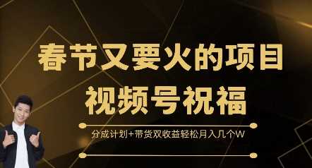 春节又要火的项目视频号祝福，分成计划+带货双收益，轻松月入几个W【揭秘】-三六网赚