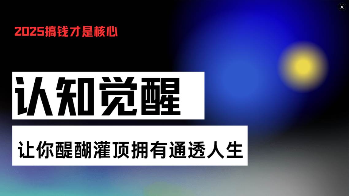 （13620期）认知觉醒，让你醍醐灌顶拥有通透人生，掌握强大的秘密！觉醒开悟课-三六网赚