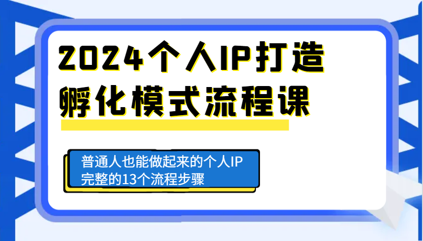 2024个人IP打造孵化模式流程课，普通人也能做起来的个人IP完整的13个流程步骤-三六网赚