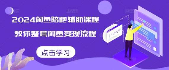 2024闲鱼陪跑辅助课程，教你整套闲鱼变现流程-三六网赚