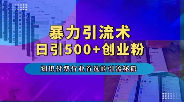 暴力引流术，专业知识付费行业首选的引流秘籍，一天暴流500+创业粉，五个手机流量接不完!-三六网赚