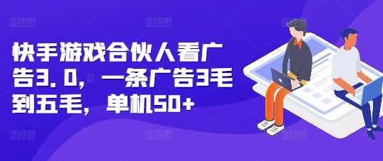 快手游戏合伙人看广告3.0，一条广告3毛到五毛，单机50+【揭秘】-三六网赚