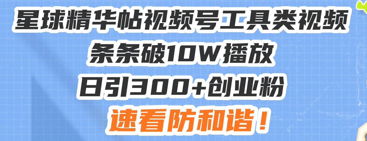 （13643期）星球精华帖视频号工具类视频条条破10W播放日引300+创业粉，速看防和谐！-三六网赚