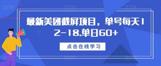 最新美团截屏项目，单号每天12-18.单日60+【揭秘】-三六网赚