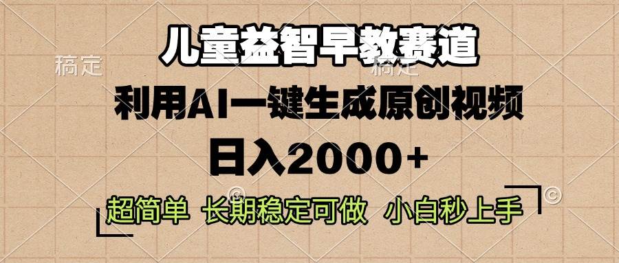 （13665期）儿童益智早教，这个赛道赚翻了，利用AI一键生成原创视频，日入2000+，…-三六网赚