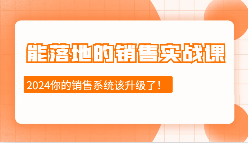 2024能落地的销售实战课：销售十步今天学，明天用，拥抱变化，迎接挑战-三六网赚