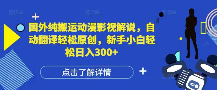 国外纯搬运动漫影视解说，自动翻译轻松原创，新手小白轻松日入300+【揭秘】-三六网赚