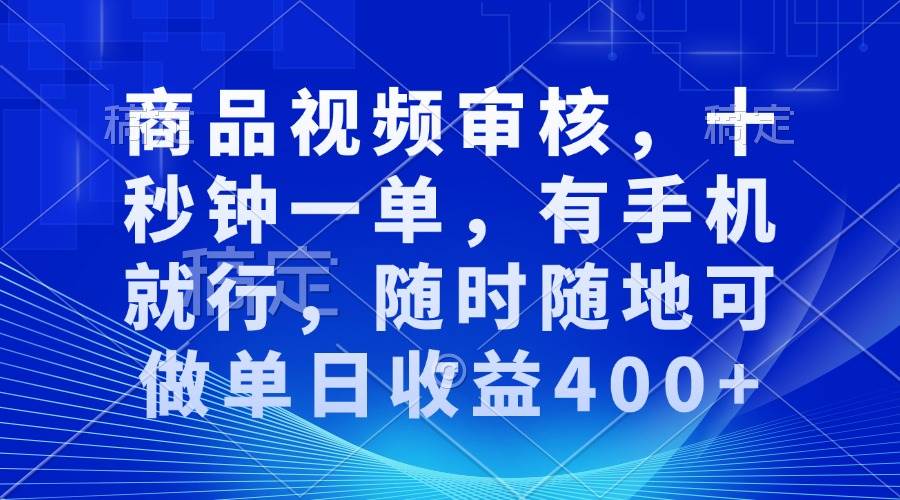 （13684期）商品视频审核，十秒钟一单，有手机就行，随时随地可做单日收益400+-三六网赚