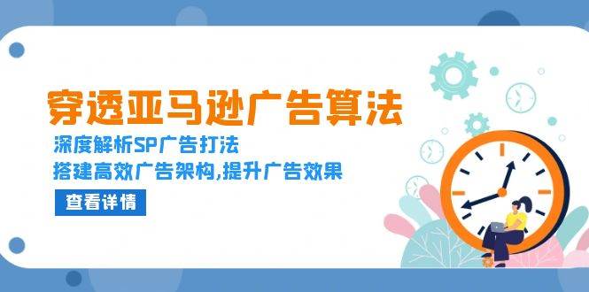 （13680期）穿透亚马逊广告算法，深度解析SP广告打法，搭建高效广告架构,提升广告效果-三六网赚