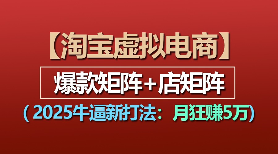 【淘宝虚拟项目】2025牛逼新打法：爆款矩阵+店矩阵，月狂赚5万-三六网赚