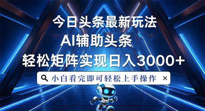 （13683期）今日头条最新玩法，思路简单，AI辅助，复制粘贴轻松矩阵日入3000+-三六网赚