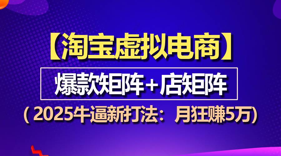 （13687期）【淘宝虚拟项目】2025牛逼新打法：爆款矩阵+店矩阵，月狂赚5万-三六网赚