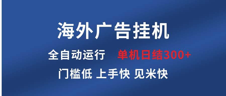 （13692期）海外广告挂机 全自动运行 单机单日300+ 日结项目 稳定运行 欢迎观看课程-三六网赚