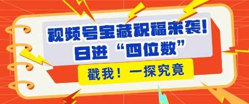 视频号宝藏祝福来袭，粉丝无忧扩张，带货效能翻倍，日进“四位数” 近在咫尺-三六网赚