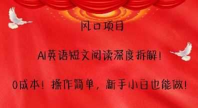 风口项目，AI英语短文阅读深度拆解，0成本，操作简单，新手小白也能做-三六网赚