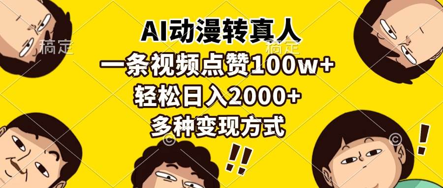 （13650期）AI动漫转真人，一条视频点赞100w+，日入2000+，多种变现方式-三六网赚