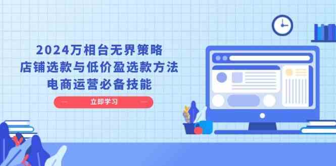 2024万相台无界策略，店铺选款与低价盈选款方法，电商运营必备技能-三六网赚