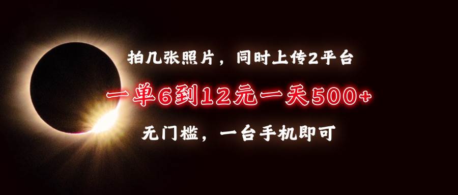 （13712期）拍几张照片，同时上传2平台，一单6到12元，一天轻松500+，无门槛，一台…-三六网赚