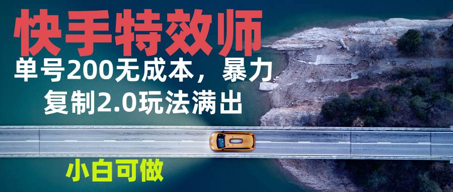 （13714期）快手特效师2.0，单号200收益0成本满出，小白可做-三六网赚