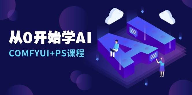 从0开始学AI，COMFYUI+PS课程，安装详解/报错解决/图文创作/线稿控制/等等-三六网赚