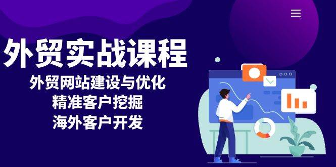 （13698期）外贸实战课程：外贸网站建设与优化，精准客户挖掘，海外客户开发-三六网赚