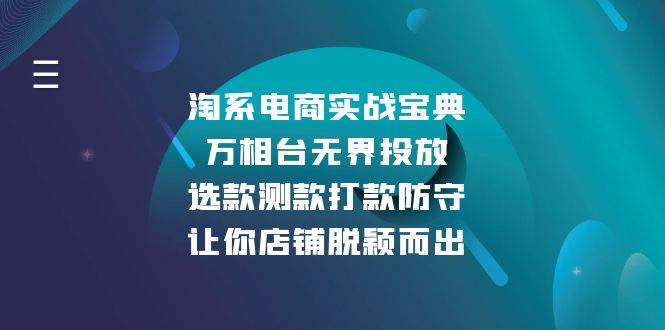 （13701期）淘系电商实战宝典：万相台无界投放，选款测款打款防守，让你店铺脱颖而出-三六网赚