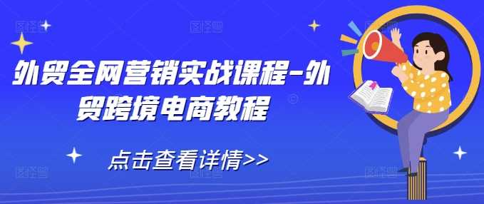 外贸全网营销实战课程-外贸跨境电商教程-三六网赚