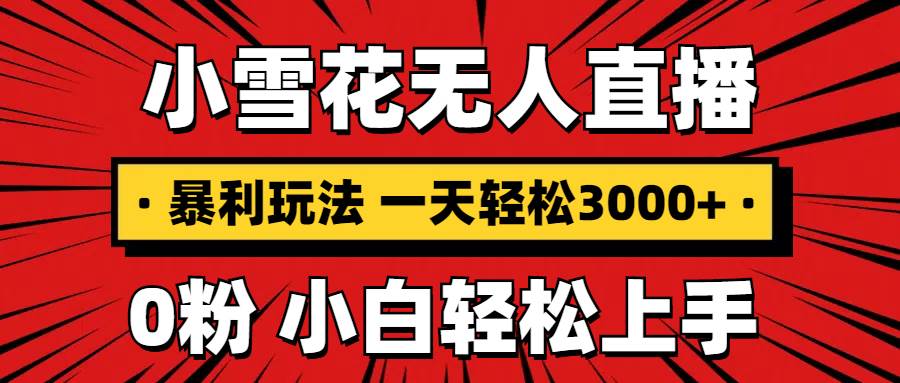 （13720期）抖音小雪花无人直播，一天赚3000+，0粉手机可搭建，不违规不限流，小白…-三六网赚