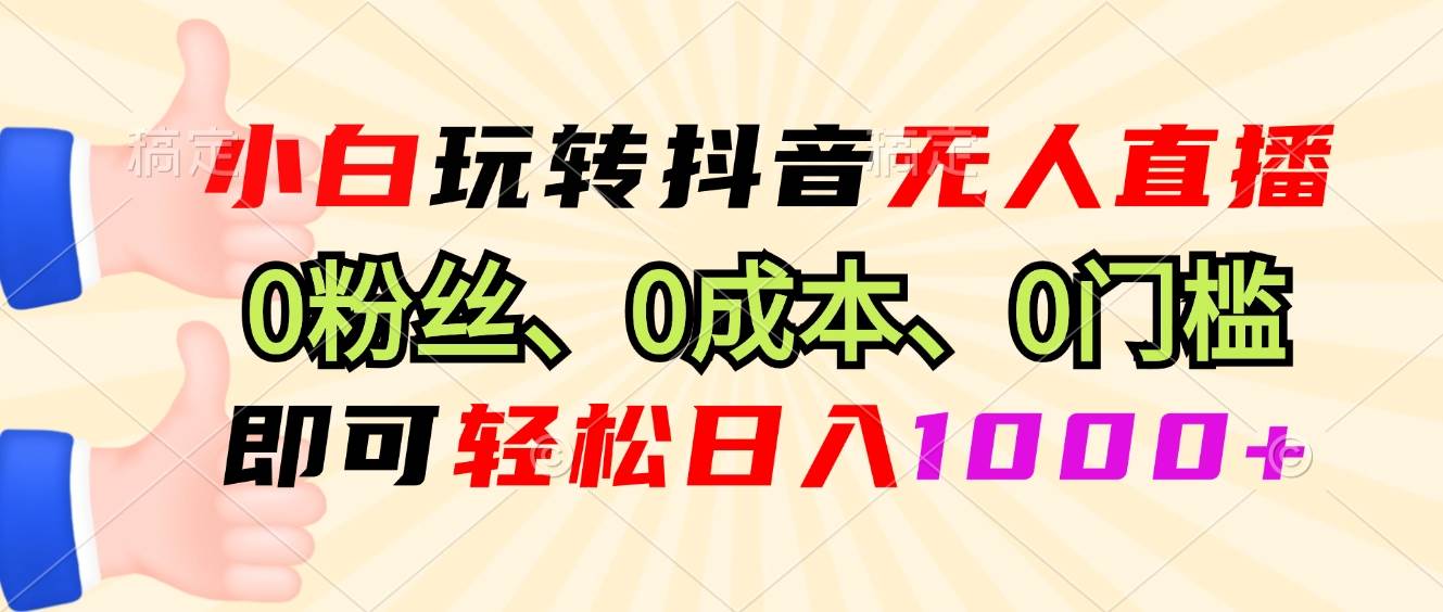 （13720期）小白玩转抖音无人直播，0粉丝、0成本、0门槛，轻松日入1000+-三六网赚