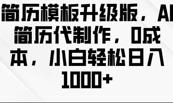 简历模板升级版，AI简历代制作，0成本，小白轻松日入多张-三六网赚