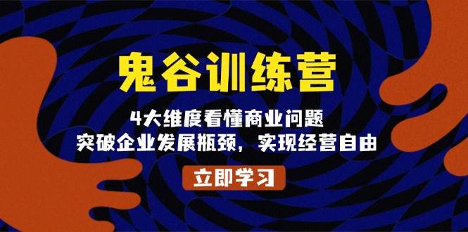 鬼谷训练营，4大维度看懂商业问题，突破企业发展瓶颈，实现经营自由-三六网赚