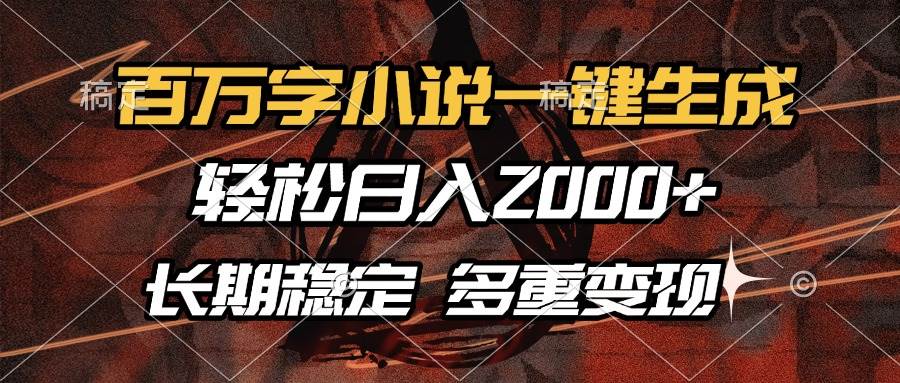 （13737期）百万字小说一键生成，轻松日入2000+，长期稳定可做，多种变现方式-三六网赚