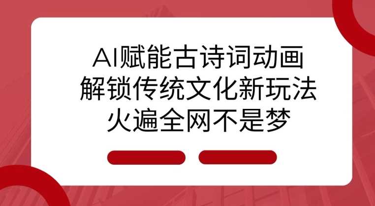 AI 赋能古诗词动画：解锁传统文化新玩法，火遍全网不是梦!-三六网赚