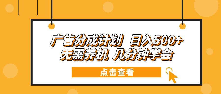 （13741期）广告分成计划 日入500+ 无需养机 几分钟学会-三六网赚