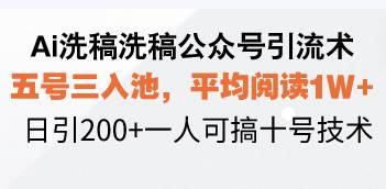 （13750期）Ai洗稿洗稿公众号引流术，五号三入池，平均阅读1W+，日引200+一人可搞…-三六网赚