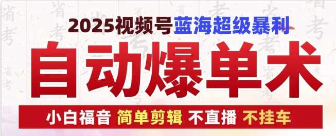 2025视频号蓝海超级暴利自动爆单术1.0 ，小白褔音 简单剪辑 不直播 不挂车-三六网赚