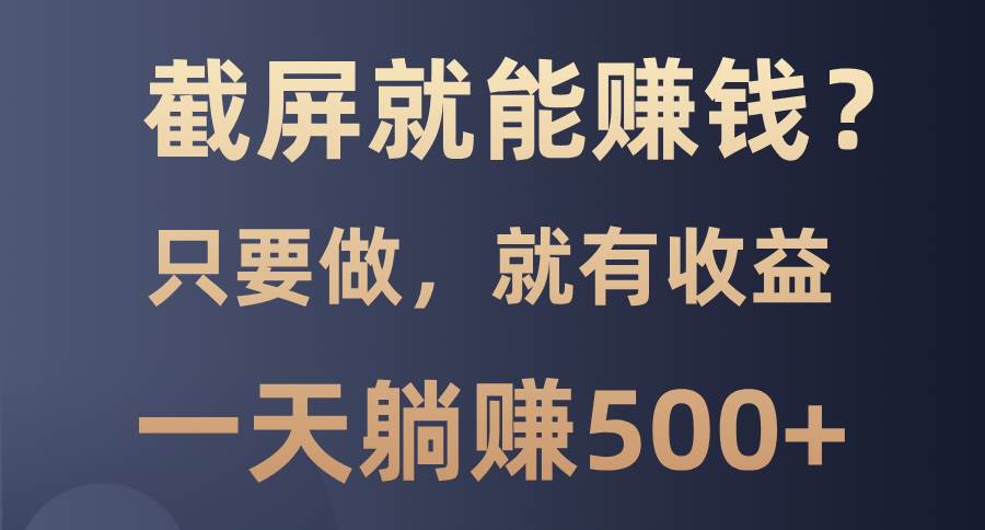 （13767期）截屏就能赚钱？0门槛，只要做，100%有收益的一个项目，一天躺赚500+-三六网赚