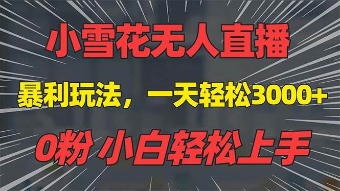 （13768期）抖音雪花无人直播，一天躺赚3000+，0粉手机可搭建，不违规不限流，小白…-三六网赚