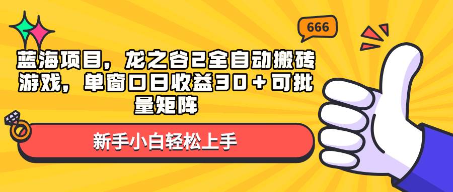 （13769期）蓝海项目，龙之谷2全自动搬砖游戏，单窗口日收益30＋可批量矩阵-三六网赚