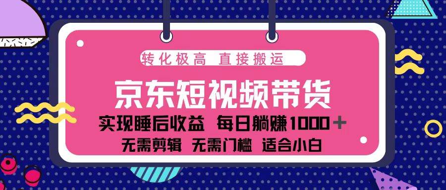 （13770期）蓝海项目京东短视频带货：单账号月入过万，可矩阵。-三六网赚