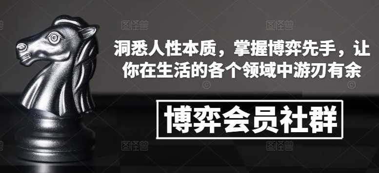 博弈会员社群，洞悉人性本质，掌握博弈先手，让你在生活的各个领域中游刃有余-三六网赚