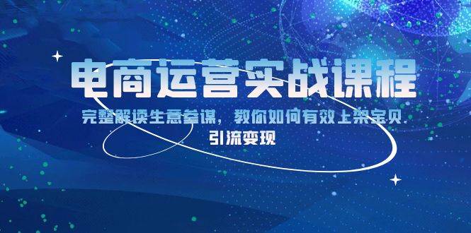 （13763期）电商运营实战课程：完整解读生意参谋，教你如何有效上架宝贝，引流变现-三六网赚