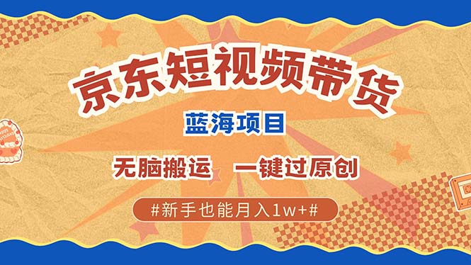 京东短视频带货 2025新风口 批量搬运 单号月入过万 上不封顶-三六网赚