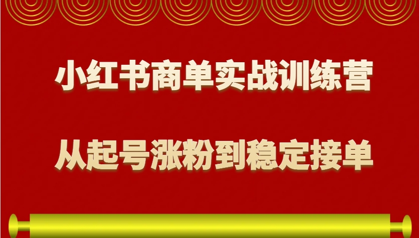 小红书商单实战训练营，从0到1教你如何变现，从起号涨粉到稳定接单，适合新手-三六网赚