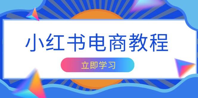 小红书电商教程，掌握帐号定位与内容创作技巧，打造爆款，实现商业变现-三六网赚