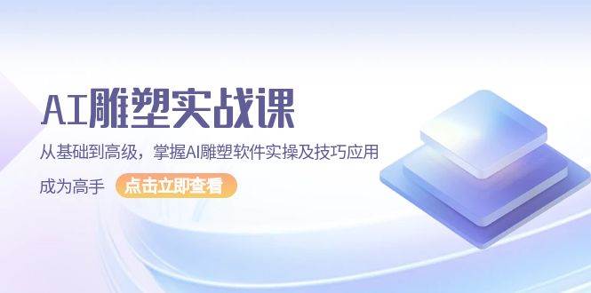 （13790期）AI 雕塑实战课，从基础到高级，掌握AI雕塑软件实操及技巧应用，成为高手-三六网赚