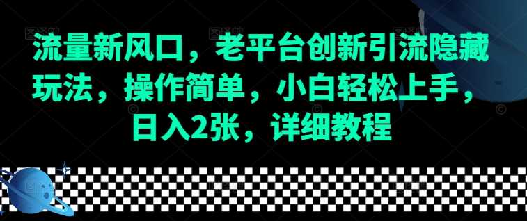 流量新风口，老平台创新引流隐藏玩法，操作简单，小白轻松上手，日入2张，详细教程-三六网赚